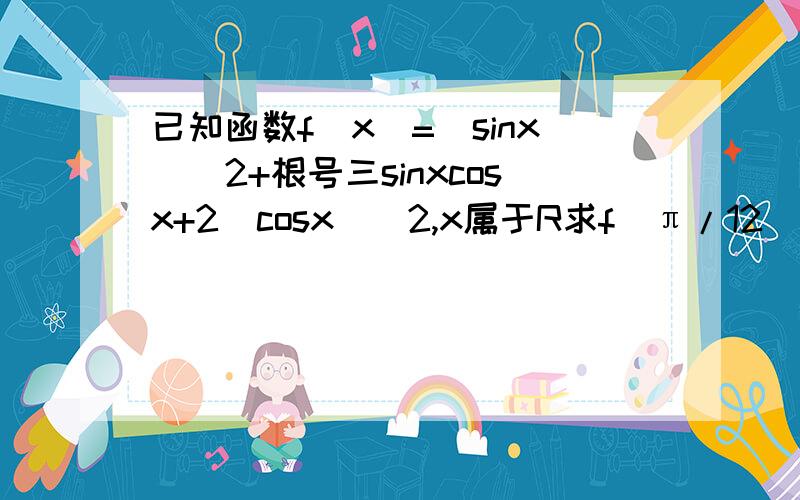 已知函数f（x）=(sinx)^2+根号三sinxcosx+2(cosx)^2,x属于R求f(π/12)