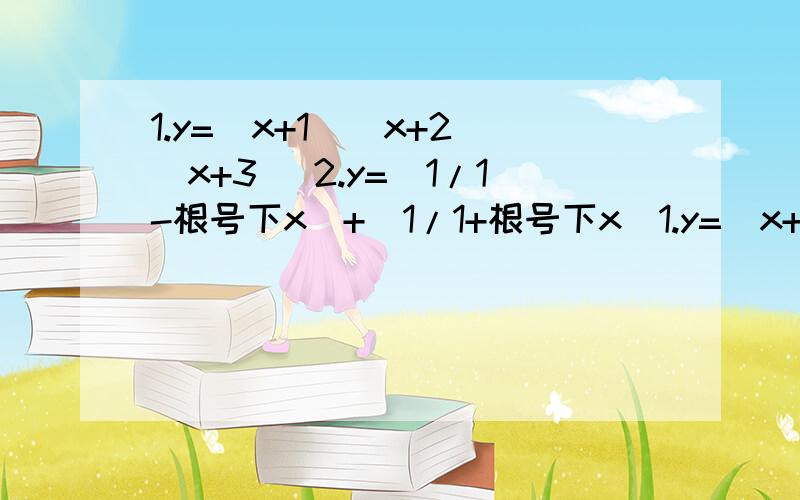 1.y=(x+1)(x+2)(x+3) 2.y=(1/1-根号下x)+(1/1+根号下x)1.y=(x+1)(x+2)(x+3) 2.y=(1/1-根号下x)+(1/1+根号下x)麻烦写下过程,不要写“”这样的符号,没有学过,