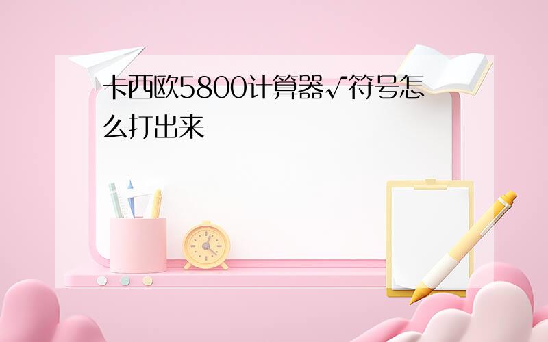 卡西欧5800计算器√符号怎么打出来