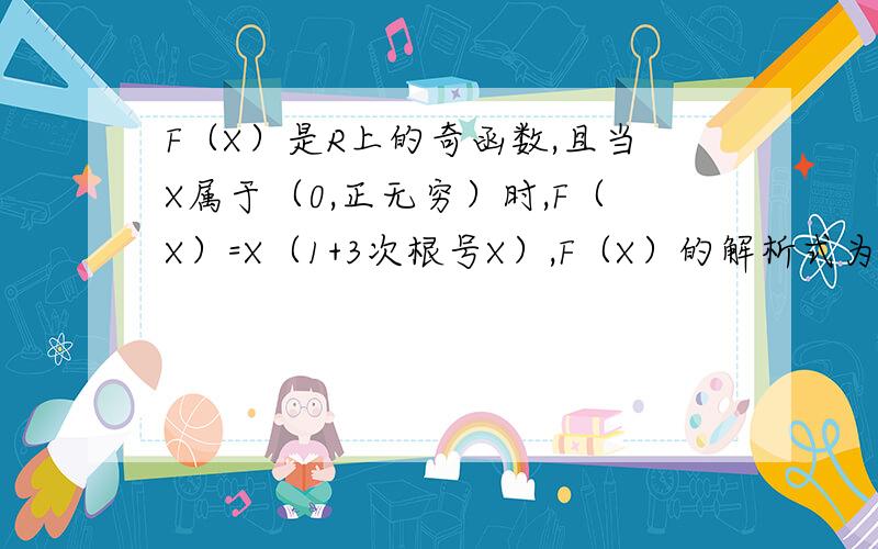 F（X）是R上的奇函数,且当X属于（0,正无穷）时,F（X）=X（1+3次根号X）,F（X）的解析式为?