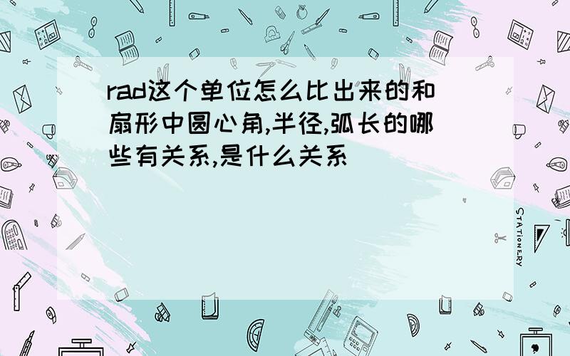 rad这个单位怎么比出来的和扇形中圆心角,半径,弧长的哪些有关系,是什么关系