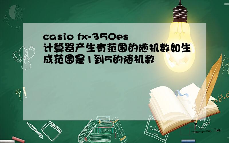casio fx-350es计算器产生有范围的随机数如生成范围是1到5的随机数