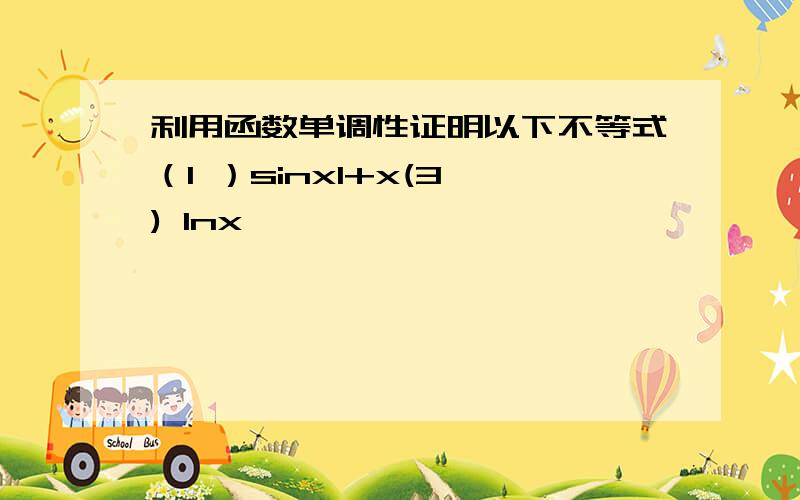 利用函数单调性证明以下不等式（1 ）sinx1+x(3 ) lnx