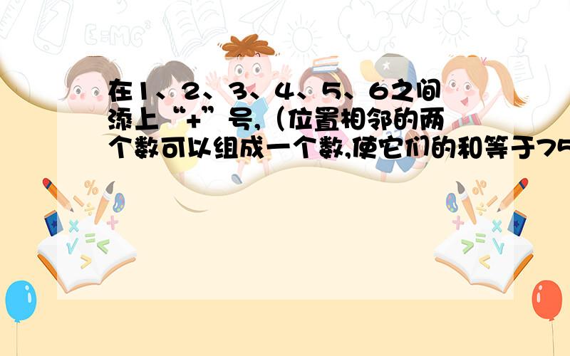 在1、2、3、4、5、6之间添上“+”号,（位置相邻的两个数可以组成一个数,使它们的和等于75.请问有什么规律吗?