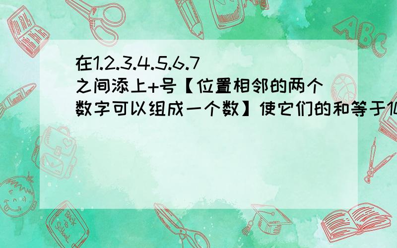 在1.2.3.4.5.6.7之间添上+号【位置相邻的两个数字可以组成一个数】使它们的和等于100