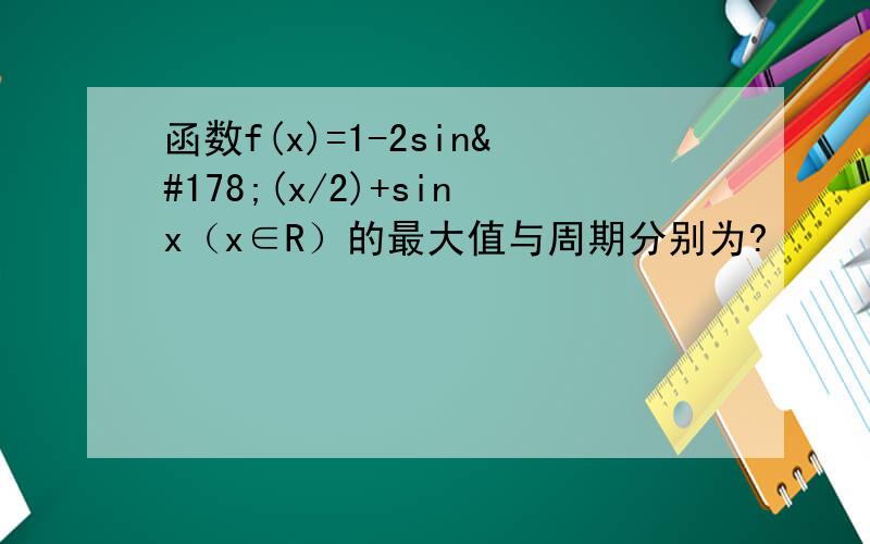 函数f(x)=1-2sin²(x/2)+sinx（x∈R）的最大值与周期分别为?