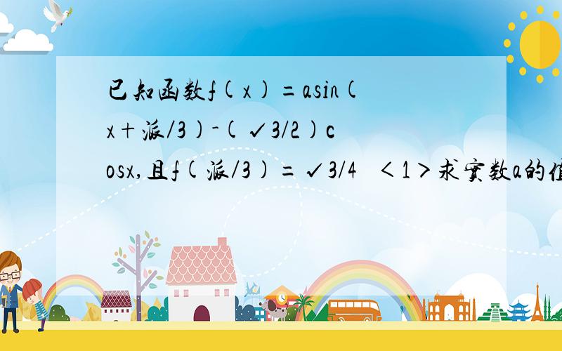 已知函数f(x)=asin(x+派／3)-(√3/2)cosx,且f(派／3)=√3/4   ＜1＞求实数a的值；＜2＞求y=f(x)cosx的最小正周期和单调增区间.派 就是圆周率3.1415926…那个,手机打不出这个符号,所以用“派”代替