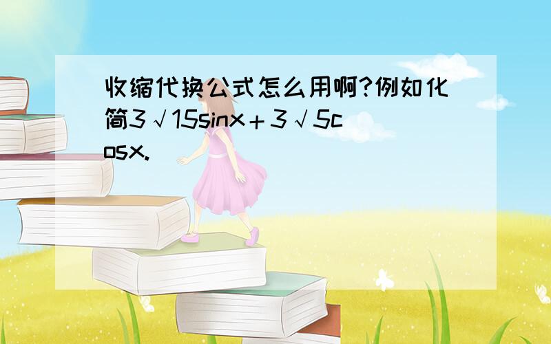 收缩代换公式怎么用啊?例如化简3√15sinx＋3√5cosx.