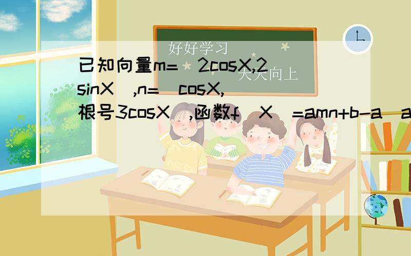 已知向量m=(2cosX,2sinX),n=(cosX,根号3cosX),函数f(X)=amn+b-a(a,b为常数且X属于R)1）当a=1,b=2时,求f(X)的最小值 2）是否存在非零整数a,b,使得当X属于[0,派/2]时,f(X)的值域为[2,8].若存在,求出a,b的值,若不存