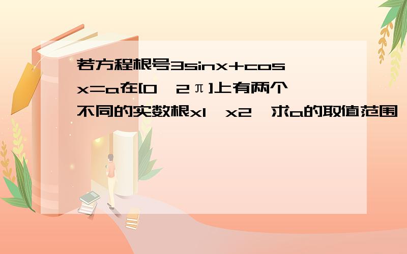 若方程根号3sinx+cosx=a在[0,2π]上有两个不同的实数根x1,x2,求a的取值范围,并求此时x1+x2?