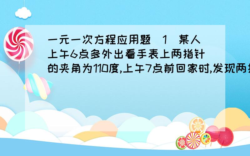 一元一次方程应用题(1)某人上午6点多外出看手表上两指针的夹角为110度,上午7点前回家时,发现两指针又是110度,求他外出的时间是多少?方法一：设6点x分外出6x-0.5x=180-1105.5x=70x =140/11设6点y分