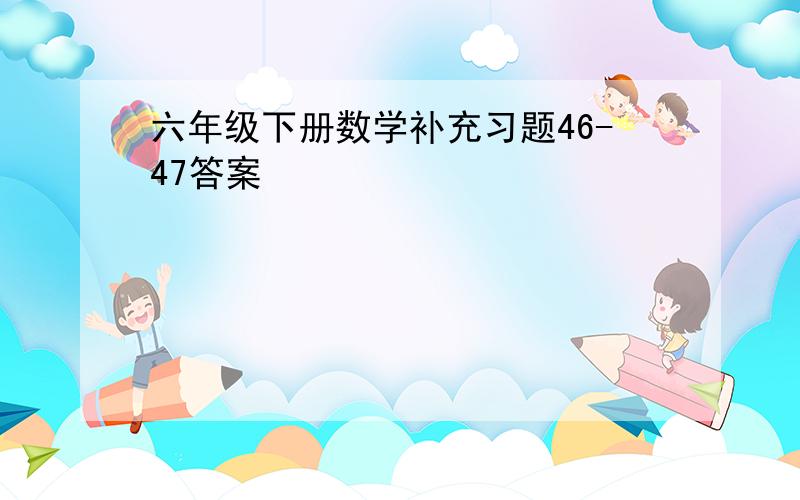 六年级下册数学补充习题46-47答案