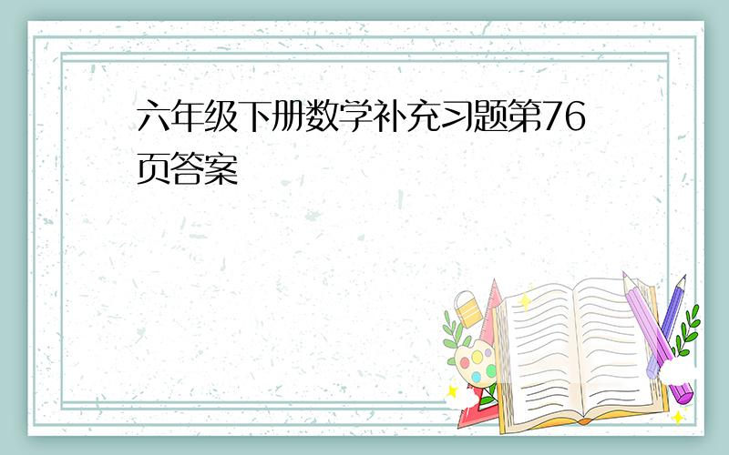 六年级下册数学补充习题第76页答案