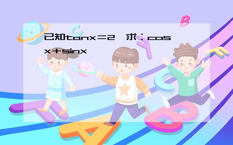已知tanx＝2,求：cosx＋sinx