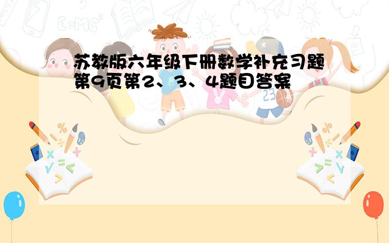 苏教版六年级下册数学补充习题第9页第2、3、4题目答案