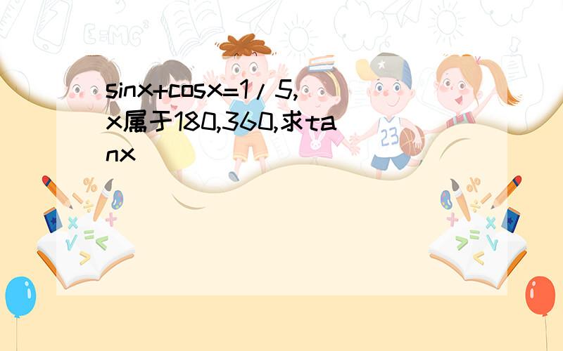 sinx+cosx=1/5,x属于180,360,求tanx