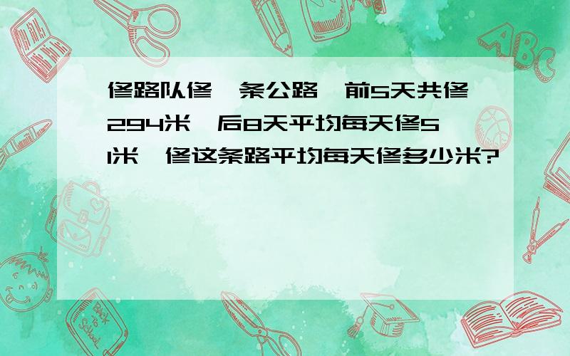 修路队修一条公路,前5天共修294米,后8天平均每天修51米,修这条路平均每天修多少米?