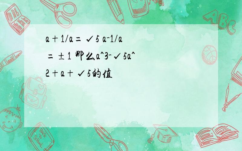 a+1/a=√5 a-1/a=±1 那么a^3-√5a^2+a+√5的值