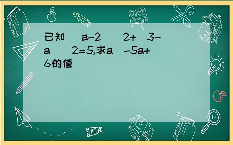 已知 （a-2)^2+(3-a)^2=5,求a^-5a+6的值