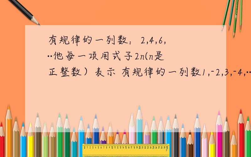 有规律的一列数：2,4,6,··他每一项用式子2n(n是正整数）表示 有规律的一列数1,-2,3,-4,··（1）它每一项用怎样的式子表示?（2）它的第100个数是多少?（3）2006是不是这列数中的数?是 是第几个