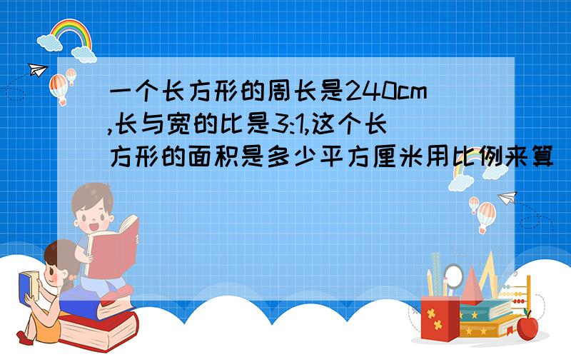 一个长方形的周长是240cm,长与宽的比是3:1,这个长方形的面积是多少平方厘米用比例来算