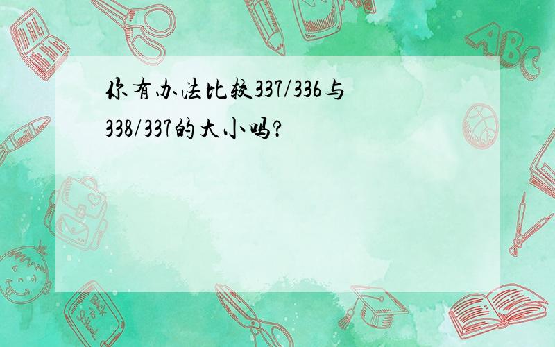 你有办法比较337/336与338/337的大小吗?