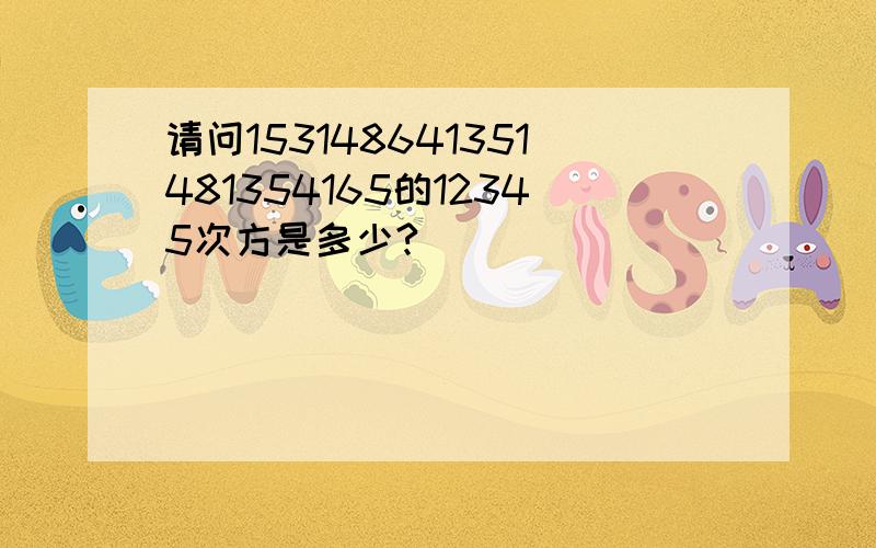 请问153148641351481354165的12345次方是多少?