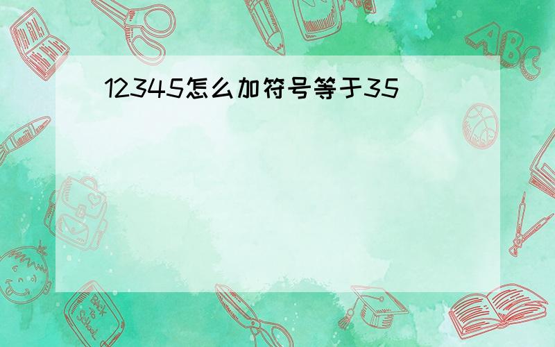 12345怎么加符号等于35