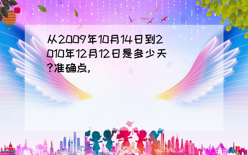 从2009年10月14日到2010年12月12日是多少天?准确点,