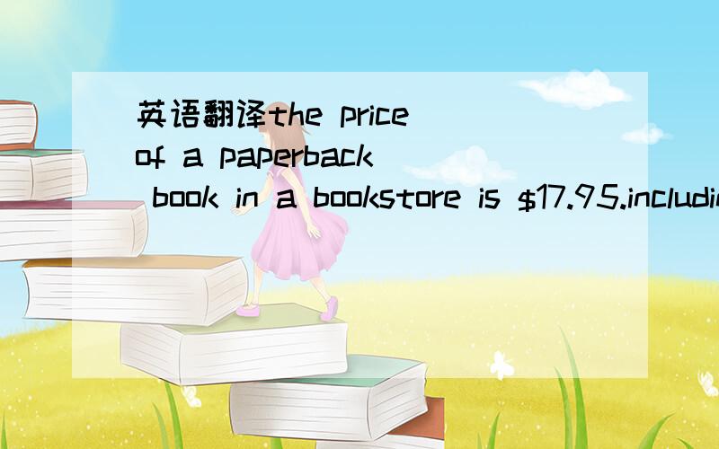 英语翻译the price of a paperback book in a bookstore is $17.95.including the 10%GST.what is the price of the book without the GST?
