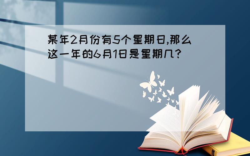 某年2月份有5个星期日,那么这一年的6月1日是星期几?