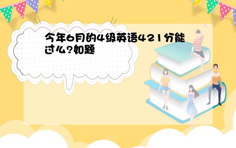 今年6月的4级英语421分能过么?如题