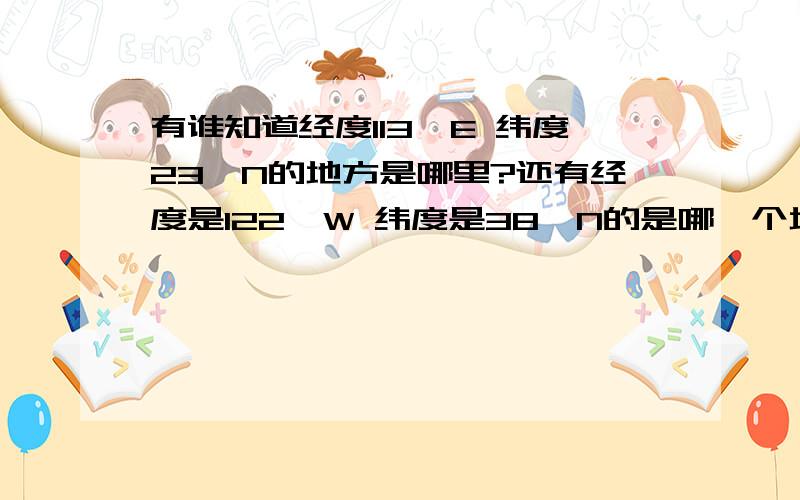 有谁知道经度113°E 纬度23°N的地方是哪里?还有经度是122°W 纬度是38°N的是哪一个地方?