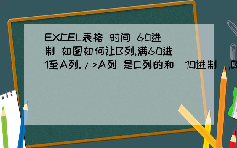 EXCEL表格 时间 60进制 如图如何让B列,满60进1至A列./>A列 是C列的和（10进制）,B列是D列的和（10进制）.现在只需要在B列满60时进1到A列,C、D两列可以不管