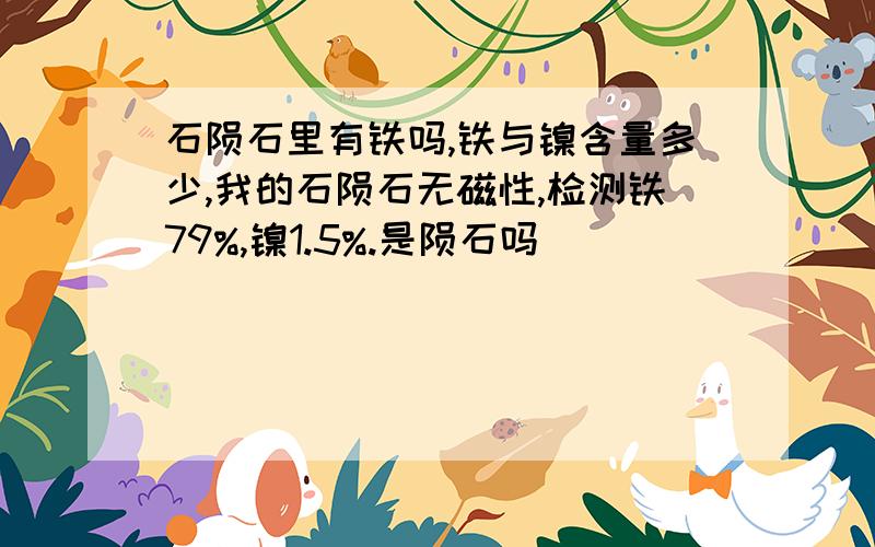 石陨石里有铁吗,铁与镍含量多少,我的石陨石无磁性,检测铁79%,镍1.5%.是陨石吗