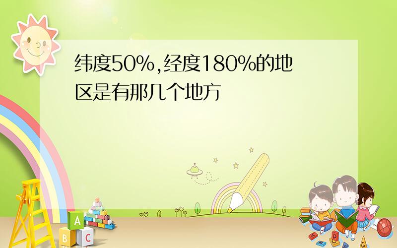 纬度50%,经度180%的地区是有那几个地方