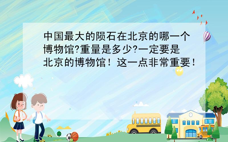 中国最大的陨石在北京的哪一个博物馆?重量是多少?一定要是北京的博物馆！这一点非常重要！