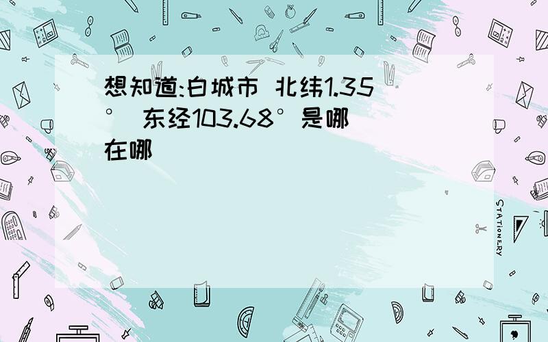 想知道:白城市 北纬1.35° 东经103.68°是哪 在哪