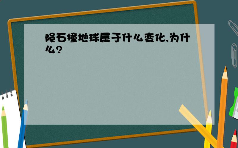 陨石撞地球属于什么变化,为什么?