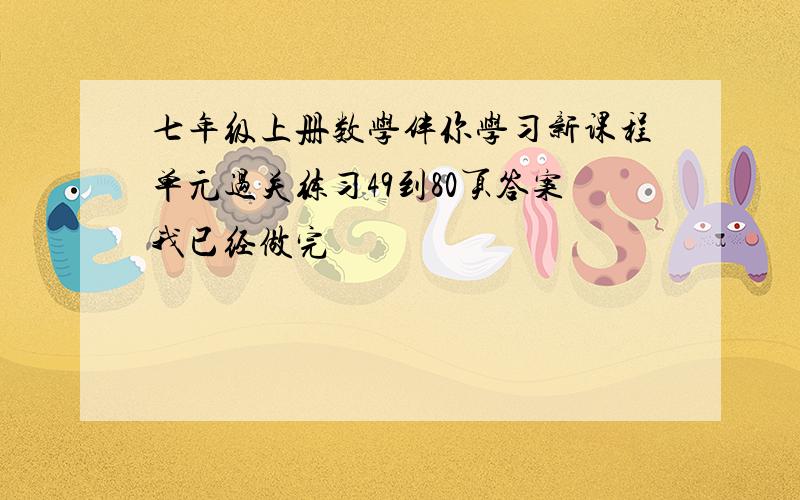 七年级上册数学伴你学习新课程单元过关练习49到80页答案我已经做完