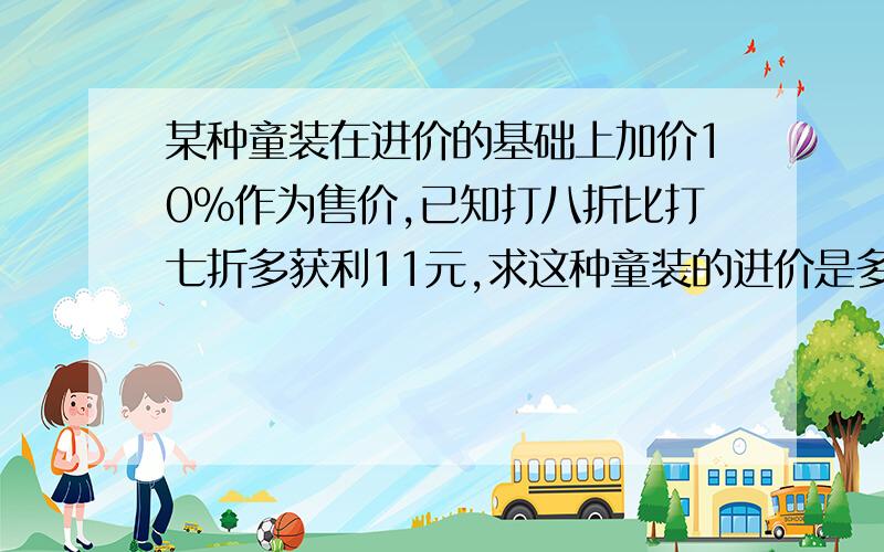 某种童装在进价的基础上加价10％作为售价,已知打八折比打七折多获利11元,求这种童装的进价是多少元?