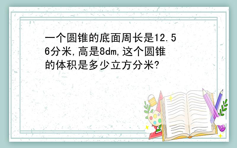 一个圆锥的底面周长是12.56分米,高是8dm,这个圆锥的体积是多少立方分米?