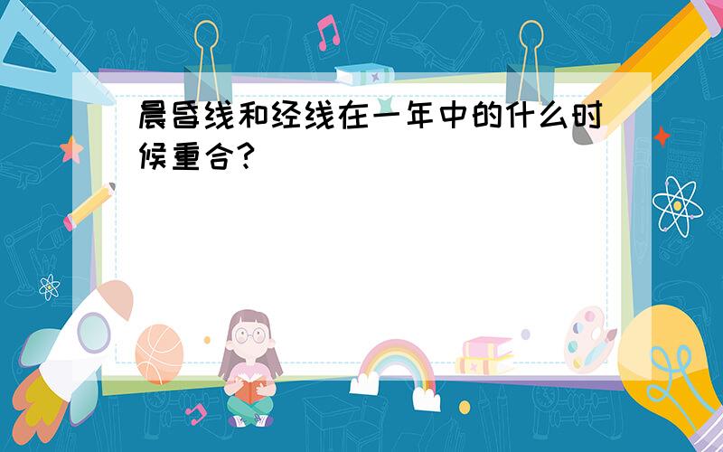 晨昏线和经线在一年中的什么时候重合?