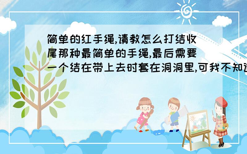 简单的红手绳,请教怎么打结收尾那种最简单的手绳,最后需要一个结在带上去时套在洞洞里,可我不知道怎么才能打结打的好看并且不会散开,像外面卖的那种,