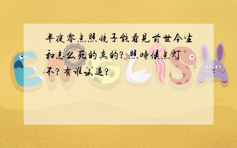 半夜零点照镜子能看见前世今生和怎么死的真的? 照时候点灯不?有谁试过?