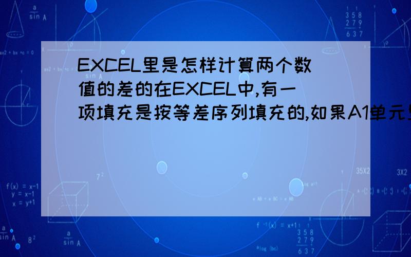 EXCEL里是怎样计算两个数值的差的在EXCEL中,有一项填充是按等差序列填充的,如果A1单元里是34,A2单元格里是12,选中A1和A2向下拖动的结果是A3是-10,A4是-32,A5是-54,它是怎样来计算得出的这三个数