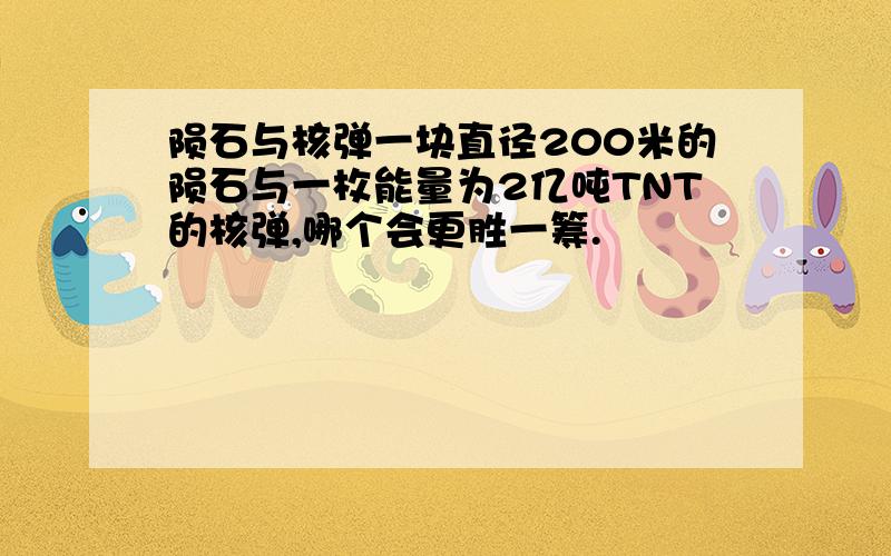 陨石与核弹一块直径200米的陨石与一枚能量为2亿吨TNT的核弹,哪个会更胜一筹.