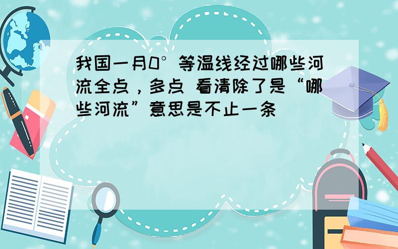 我国一月0°等温线经过哪些河流全点，多点 看清除了是“哪些河流”意思是不止一条