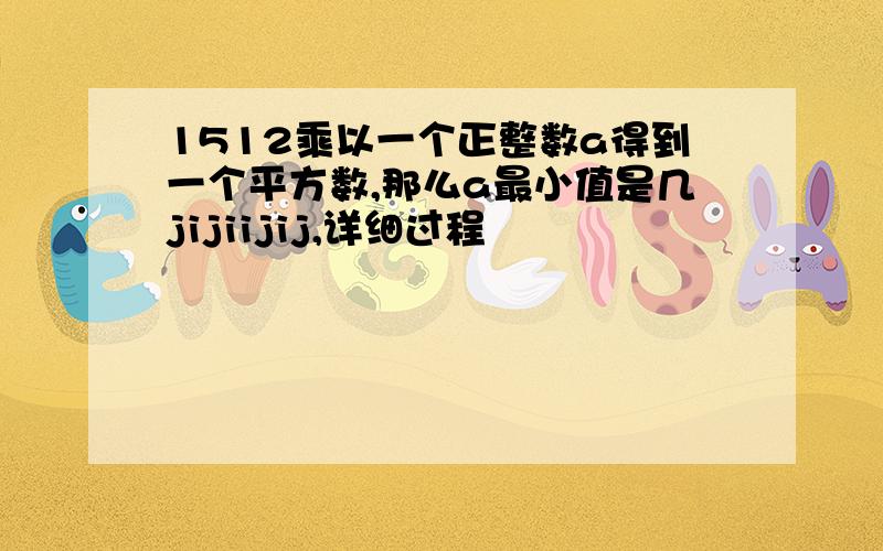 1512乘以一个正整数a得到一个平方数,那么a最小值是几jijiijij,详细过程