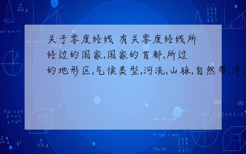 关于零度经线 有关零度经线所经过的国家,国家的首都,所过的地形区,气侯类型,河流,山脉,自然带,洋流,与主要纬线相交处等知识 知道哪条说哪条也好啊再有就是自然带，洋流，与主要纬线相